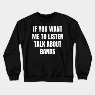 If you want me to listen talk about bands Crewneck Sweatshirt